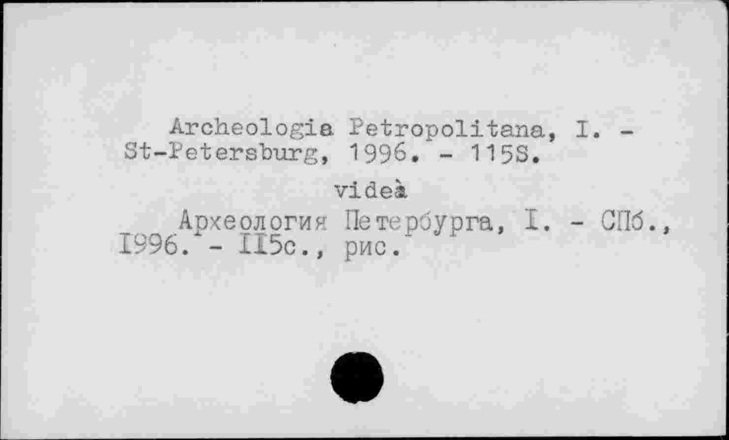 ﻿Archéologie. Petropolitana, I. -St-Petershurg, 1996. - 115s.
videà
Археология Петербурга, I. - СПб., 1996. - ІІ5с., рис.